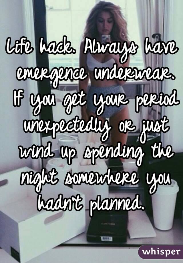 Life hack. Always have emergence underwear. If you get your period unexpectedly or just wind up spending the night somewhere you hadn't planned. 