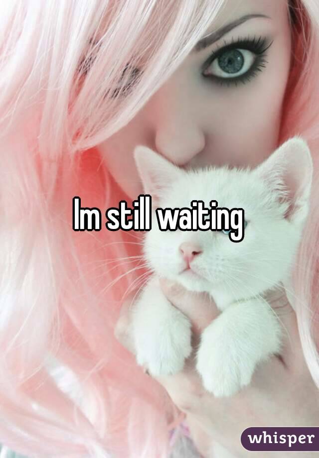 Im still waiting