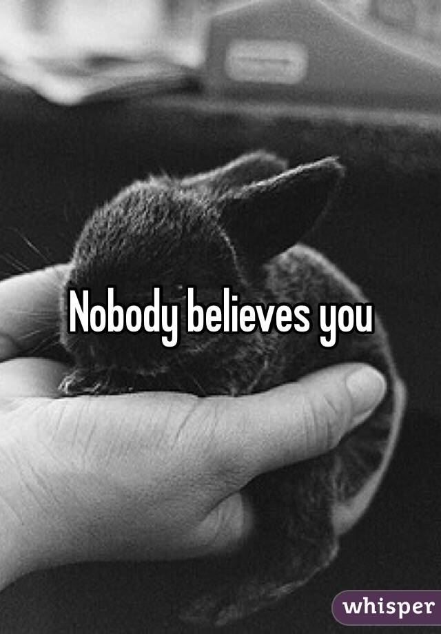 Nobody believes you