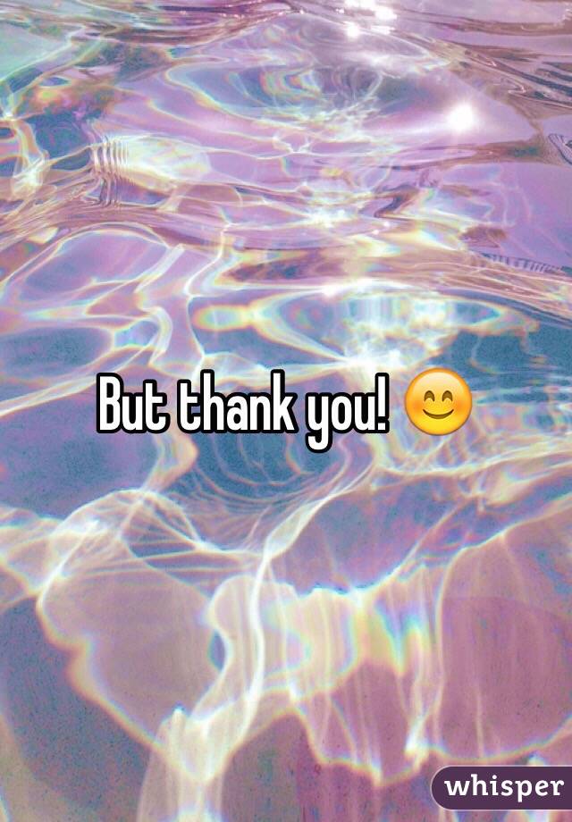 But thank you! 😊