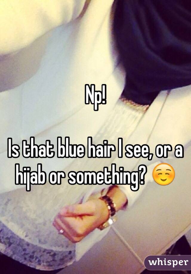 Np!

Is that blue hair I see, or a hijab or something? ☺️