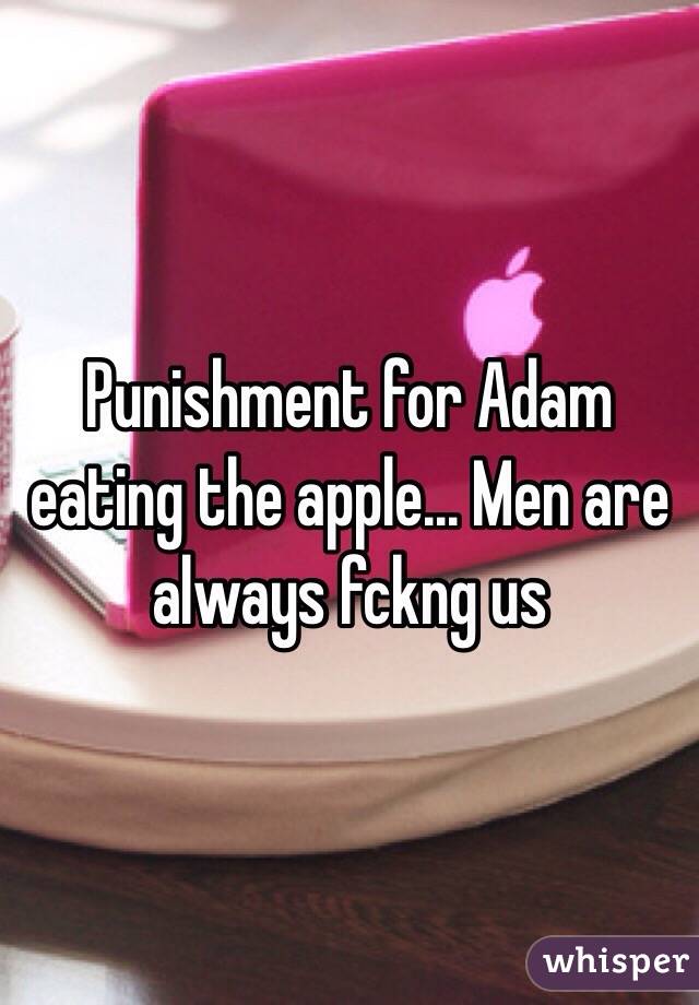 Punishment for Adam eating the apple... Men are always fckng us 