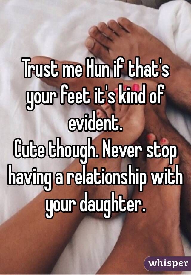 Trust me Hun if that's your feet it's kind of evident. 
Cute though. Never stop having a relationship with your daughter. 