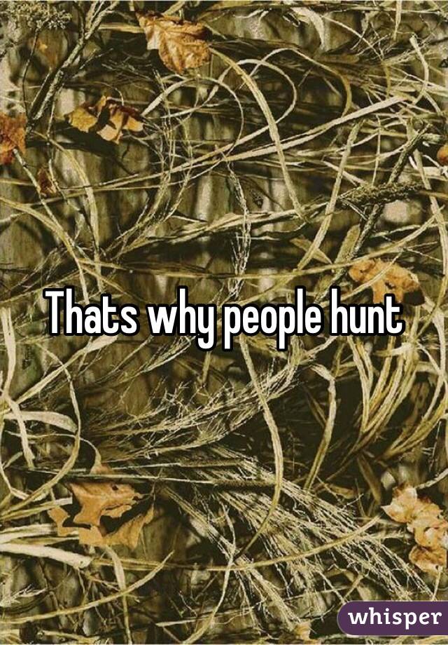 Thats why people hunt 