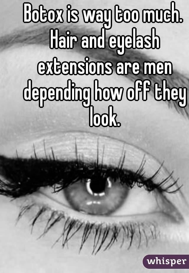 Botox is way too much. Hair and eyelash extensions are men depending how off they look.