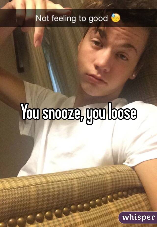 You snooze, you loose