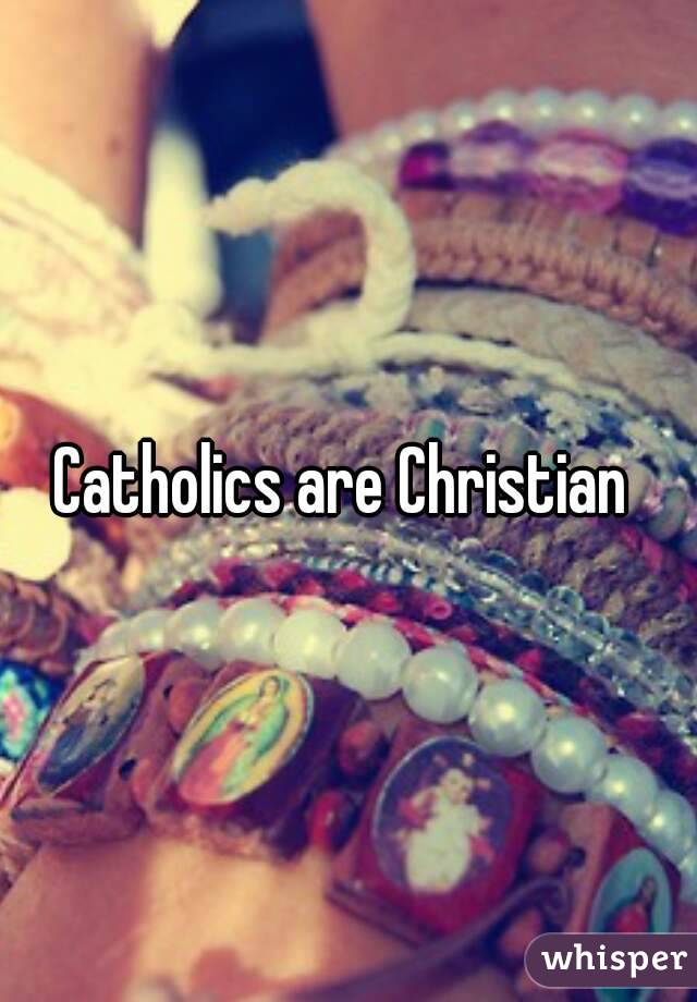 Catholics are Christian 