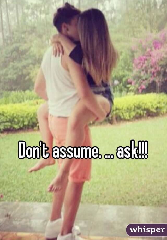 Don't assume. ... ask!!!