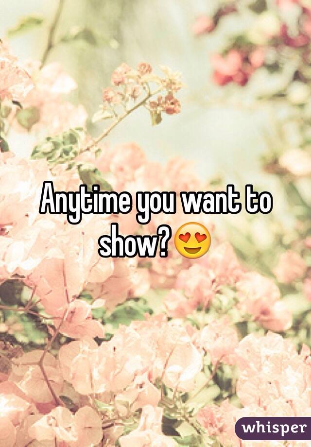 Anytime you want to show?😍