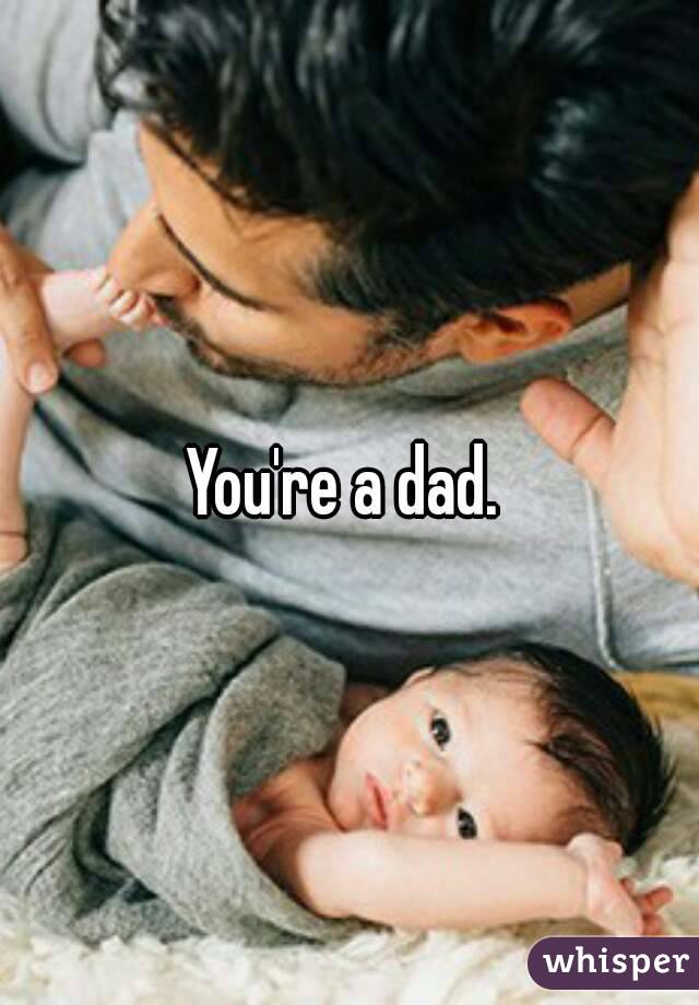 You're a dad. 