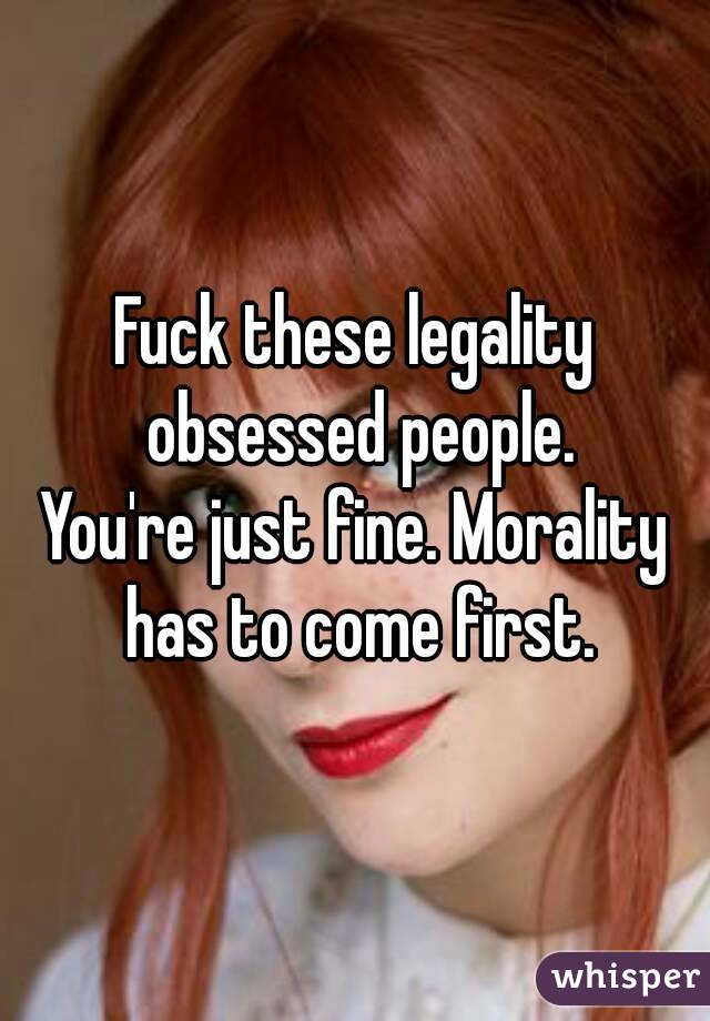 Fuck these legality obsessed people.
You're just fine. Morality has to come first.