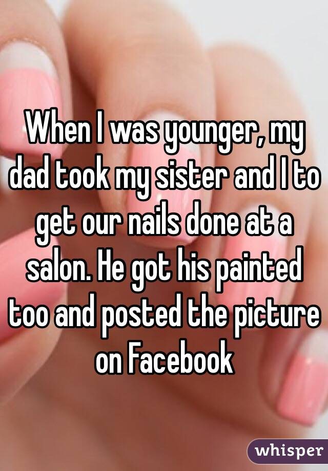 When I was younger, my dad took my sister and I to get our nails done at a salon. He got his painted too and posted the picture on Facebook