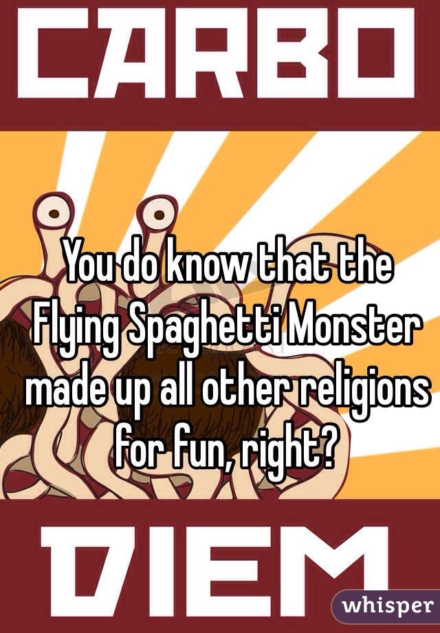 You do know that the Flying Spaghetti Monster made up all other religions for fun, right?