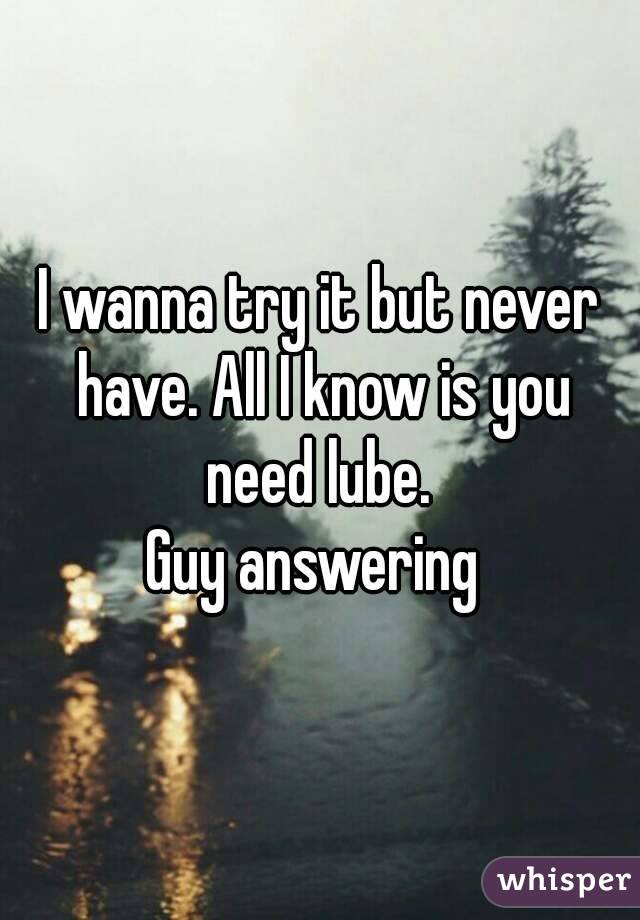 I wanna try it but never have. All I know is you need lube. 
Guy answering 