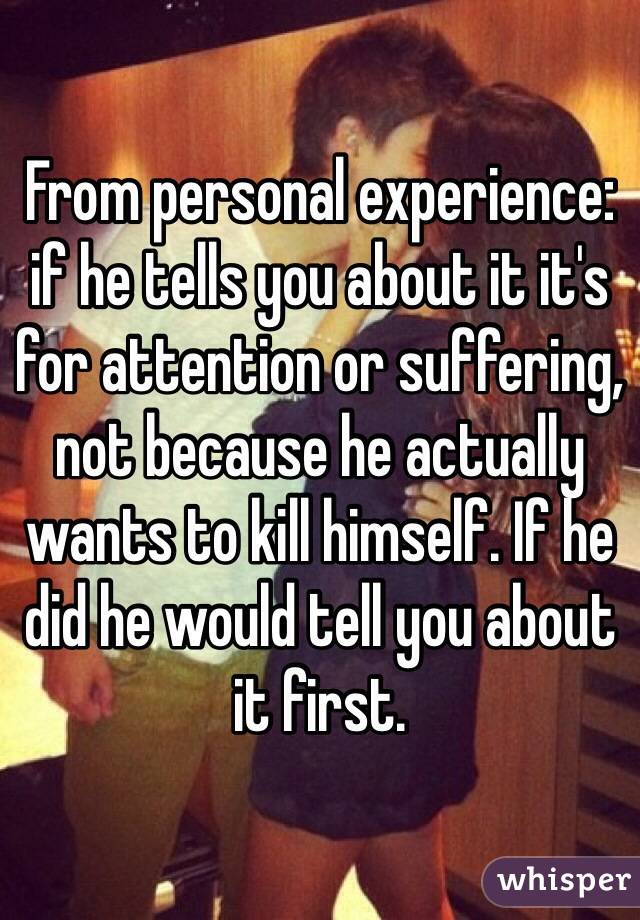 From personal experience: if he tells you about it it's for attention or suffering, not because he actually wants to kill himself. If he did he would tell you about it first. 