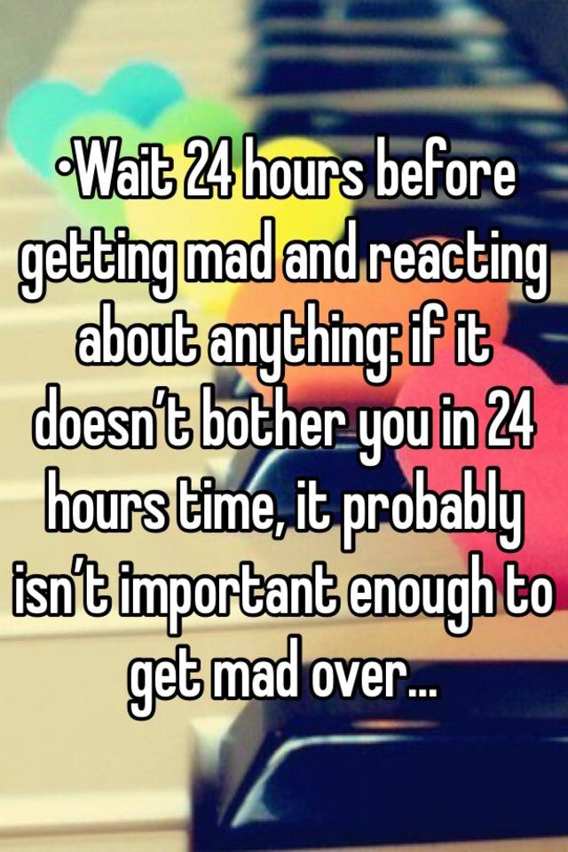 wait-24-hours-before-getting-mad-and-reacting-about-anything-if-it