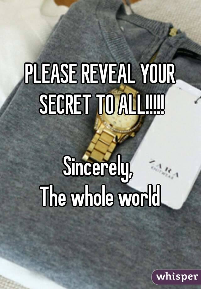 PLEASE REVEAL YOUR SECRET TO ALL!!!!!

Sincerely, 
The whole world