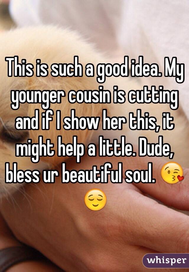 This is such a good idea. My younger cousin is cutting and if I show her this, it might help a little. Dude, bless ur beautiful soul. 😘😌
