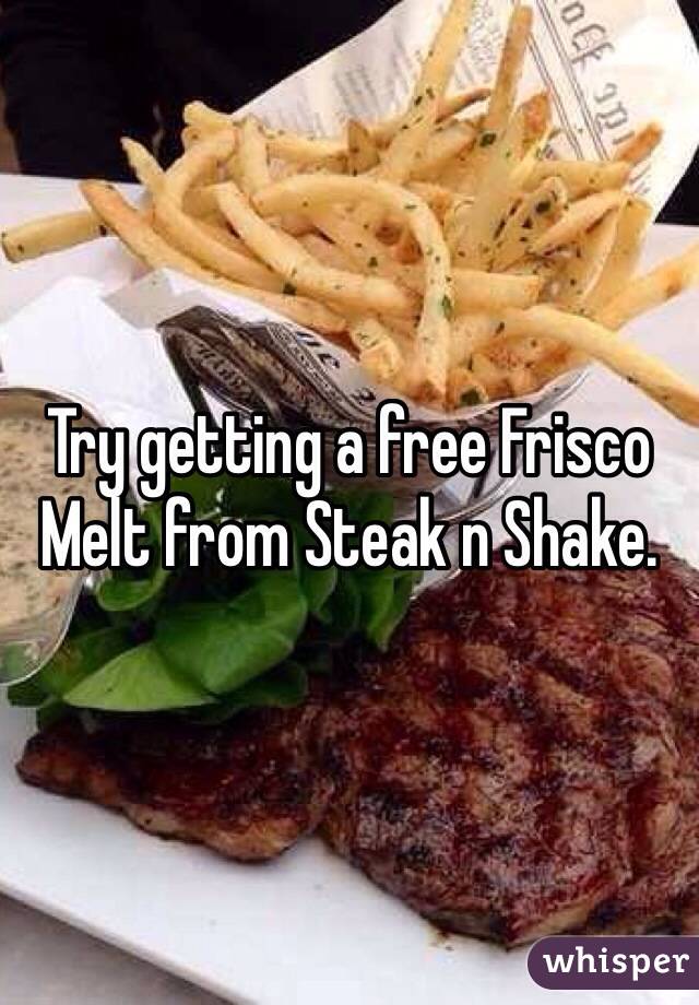 Try getting a free Frisco Melt from Steak n Shake. 