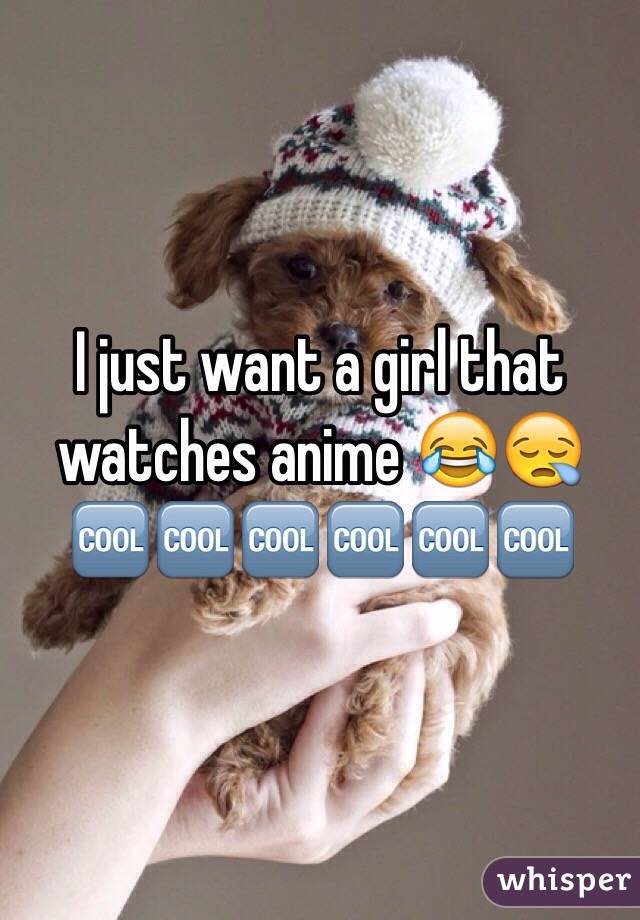 I just want a girl that watches anime 😂😪🆒🆒🆒🆒🆒🆒
