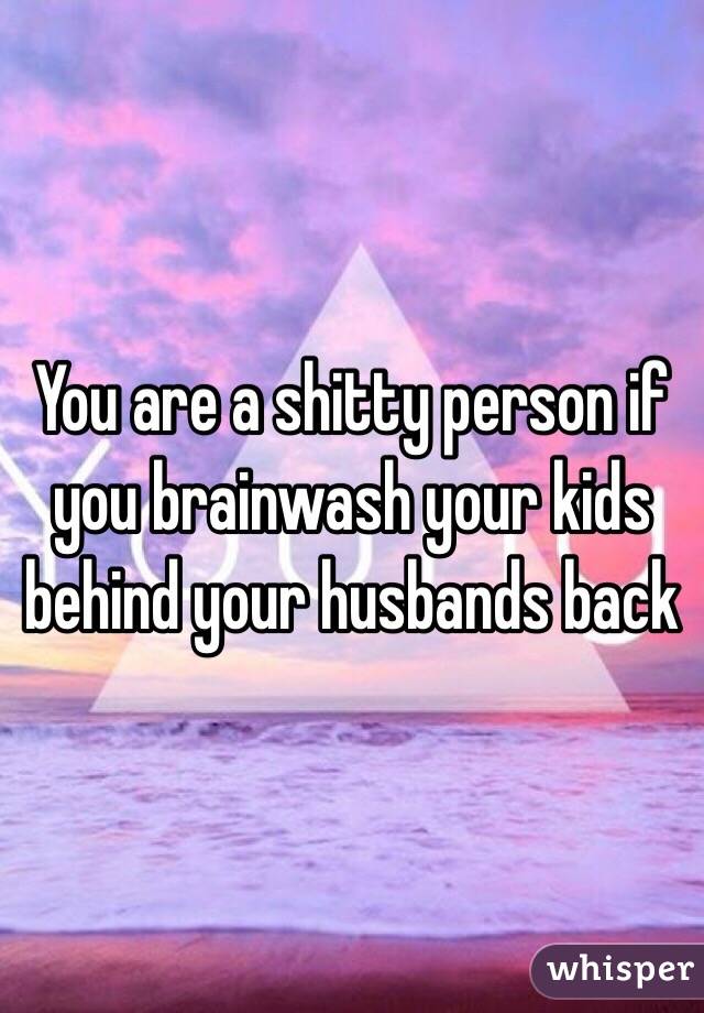 You are a shitty person if you brainwash your kids behind your husbands back
