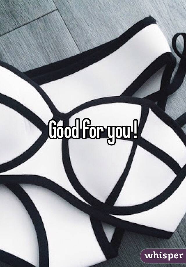 Good for you !