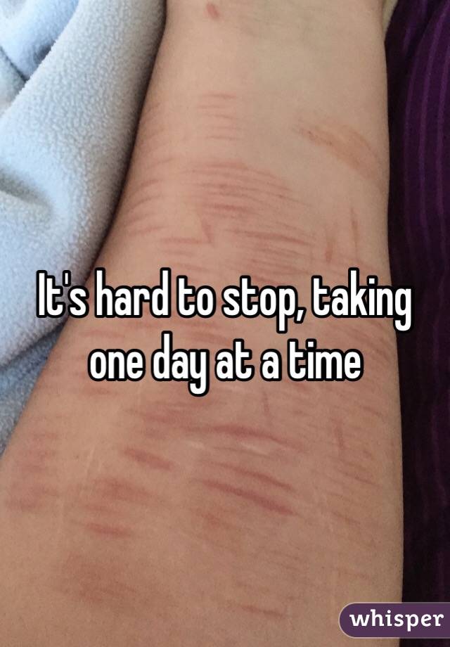 It's hard to stop, taking one day at a time 