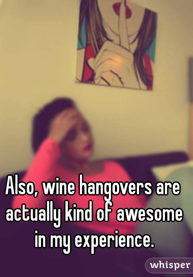 Also, wine hangovers are actually kind of awesome in my experience.