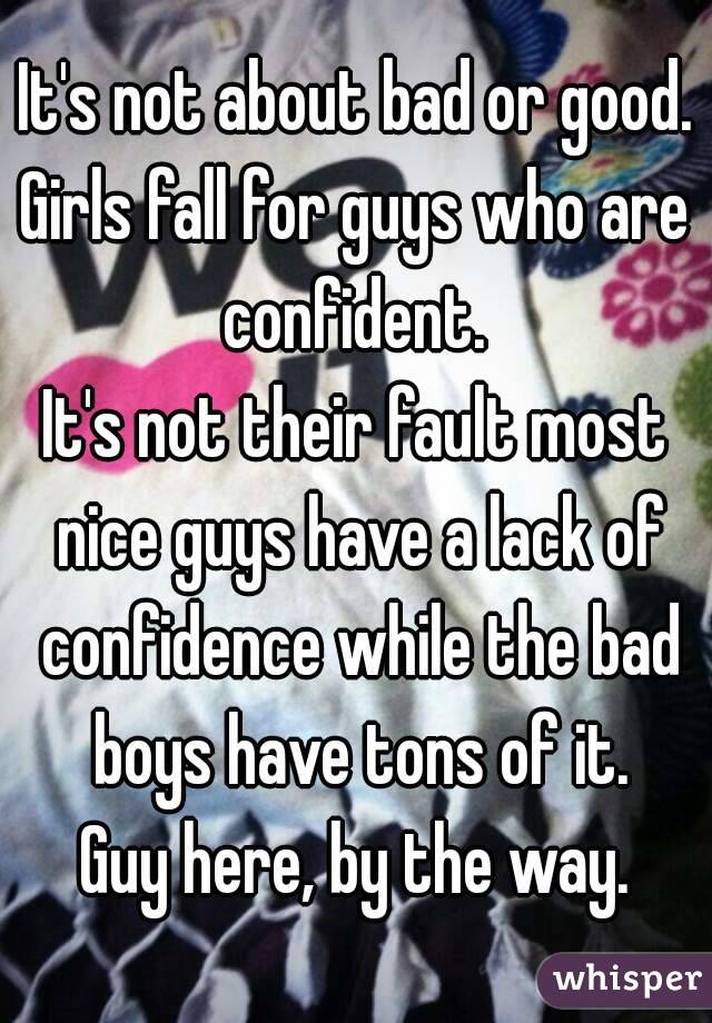 It's not about bad or good.
Girls fall for guys who are confident. 
It's not their fault most nice guys have a lack of confidence while the bad boys have tons of it.
Guy here, by the way.