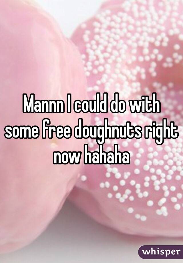 Mannn I could do with some free doughnuts right now hahaha