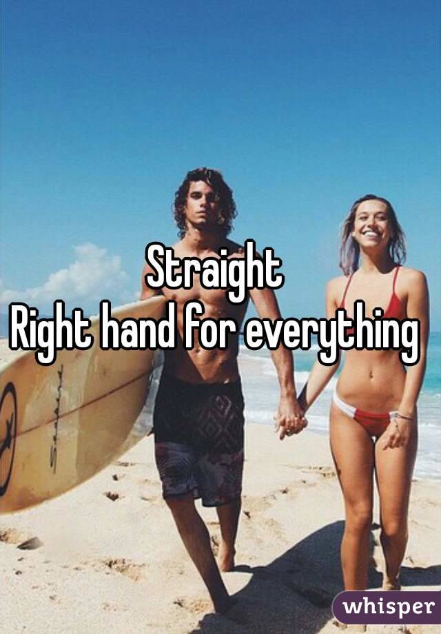 Straight 
Right hand for everything 