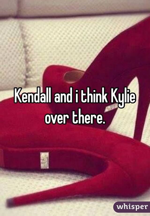 Kendall and i think Kylie over there.