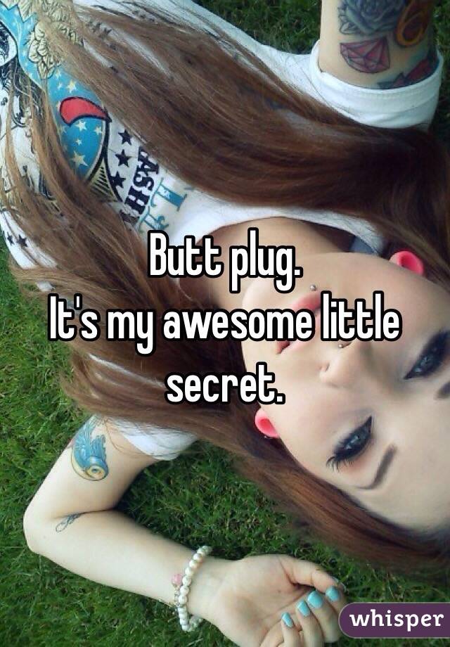 Butt plug. 
It's my awesome little secret.