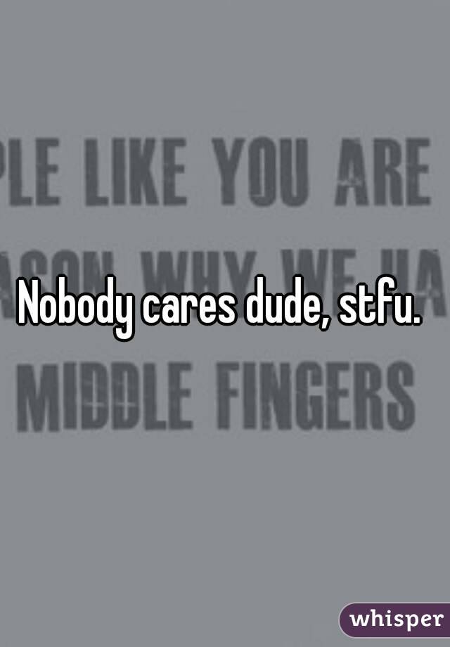 Nobody cares dude, stfu. 