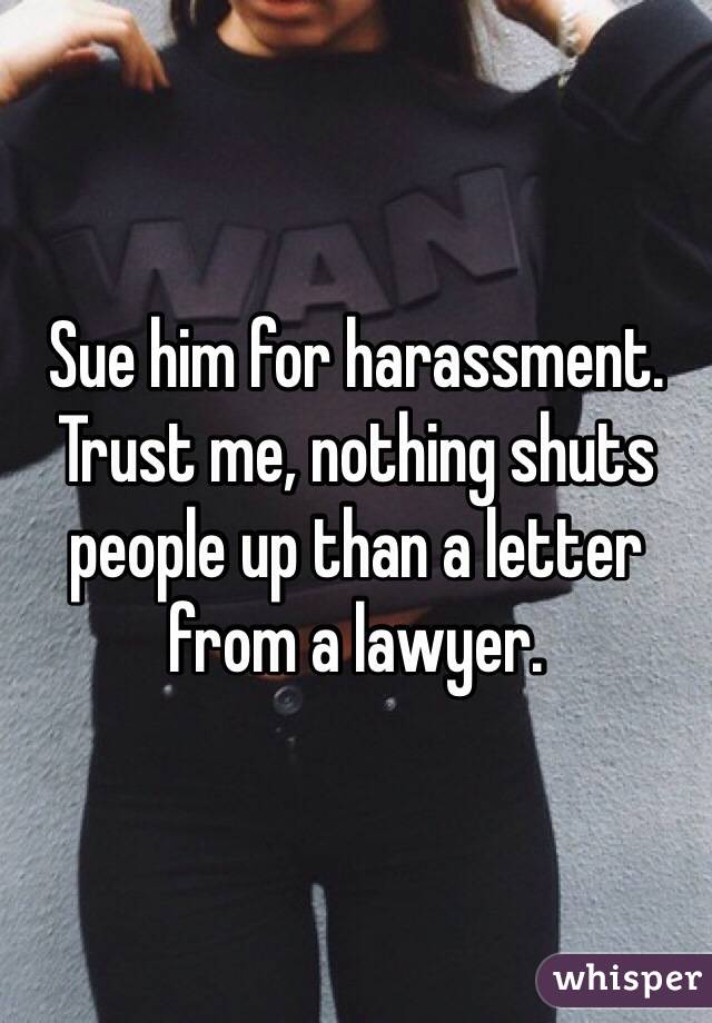 Sue him for harassment. Trust me, nothing shuts people up than a letter from a lawyer. 