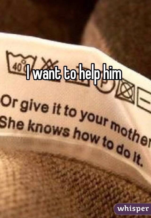 I want to help him