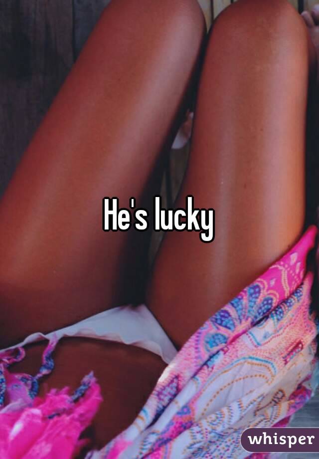 He's lucky