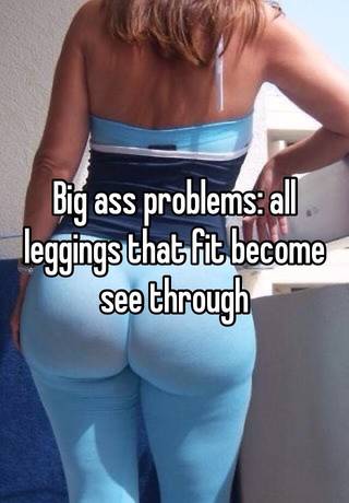Fit big ass pics Big Ass Problems All Leggings That Fit Become See Through