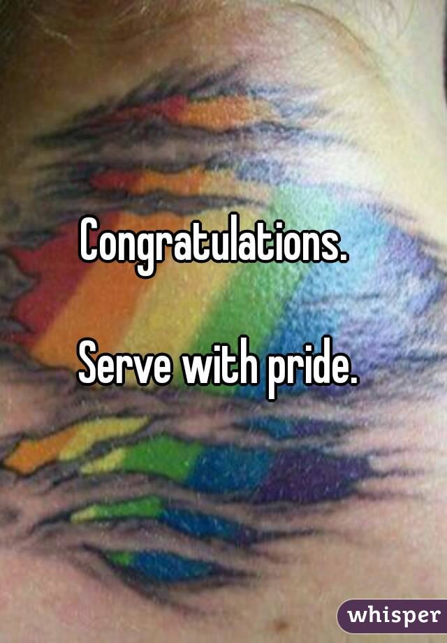 Congratulations.  

Serve with pride. 