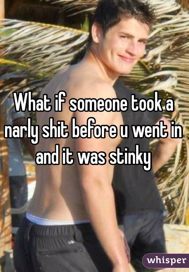 What if someone took a narly shit before u went in and it was stinky 