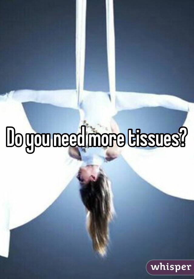 Do you need more tissues?