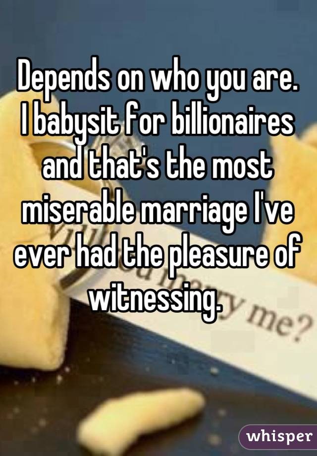 Depends on who you are. 
I babysit for billionaires and that's the most miserable marriage I've ever had the pleasure of witnessing. 