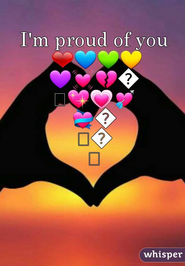 I'm proud of you ❤💙💚💛💜💓💔💕💖💗💘💝💞💟