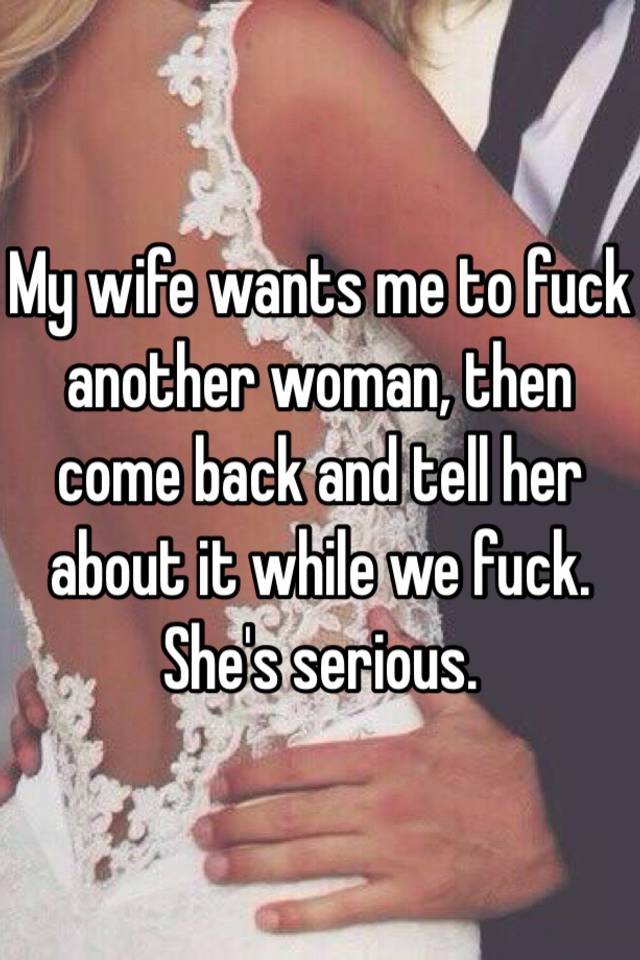 My wife wants me to fuck another woman, then come back and tell her about it while we fuck