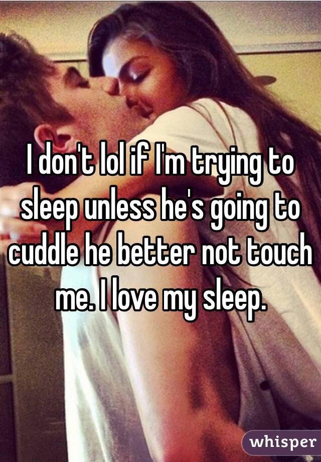 I don't lol if I'm trying to sleep unless he's going to cuddle he better not touch me. I love my sleep. 
