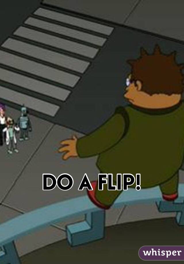 DO A FLIP!