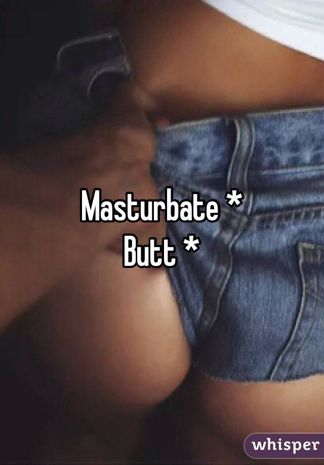 Masturbate *
Butt *