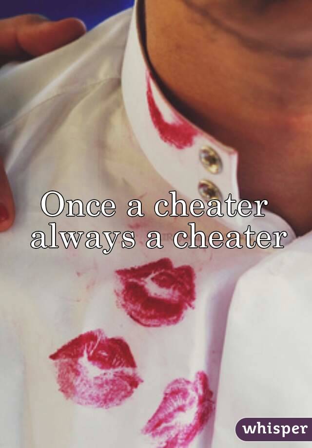 Once a cheater 
always a cheater