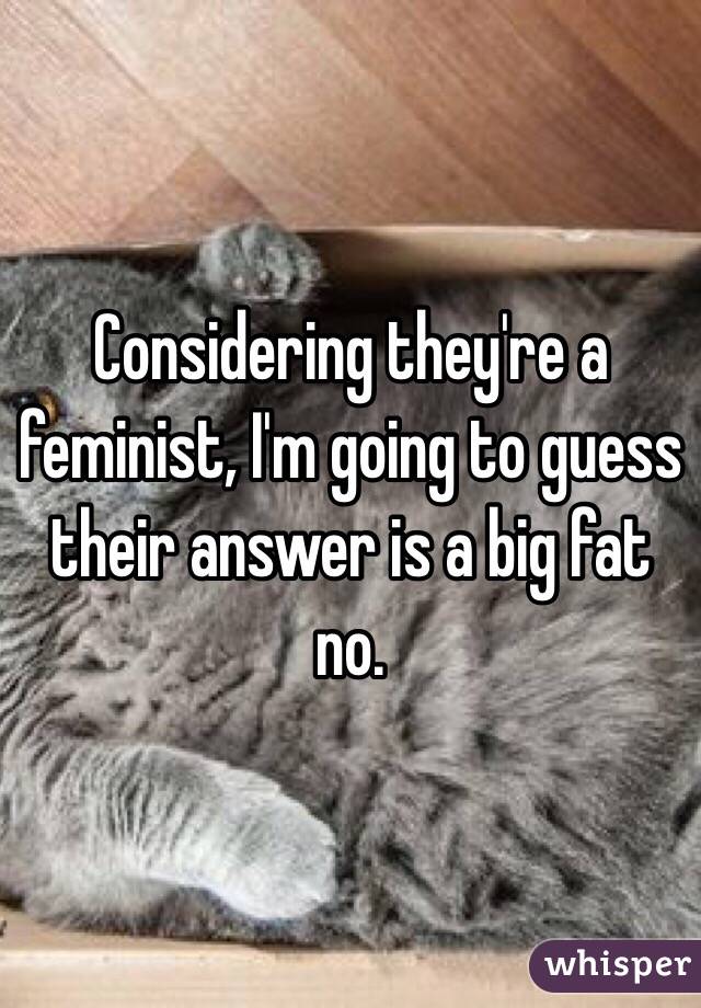 Considering they're a feminist, I'm going to guess their answer is a big fat no.