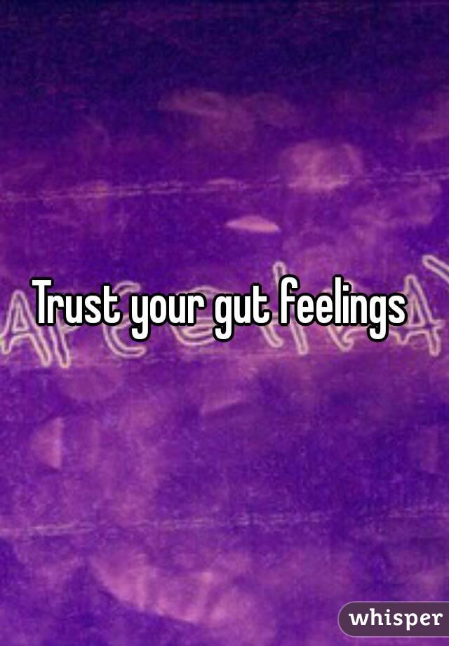 Trust your gut feelings 